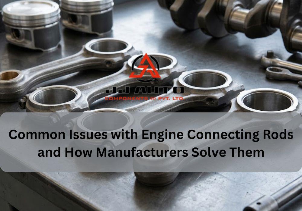 Common Issues with Engine Connecting Rods and How Manufacturers Solve Them