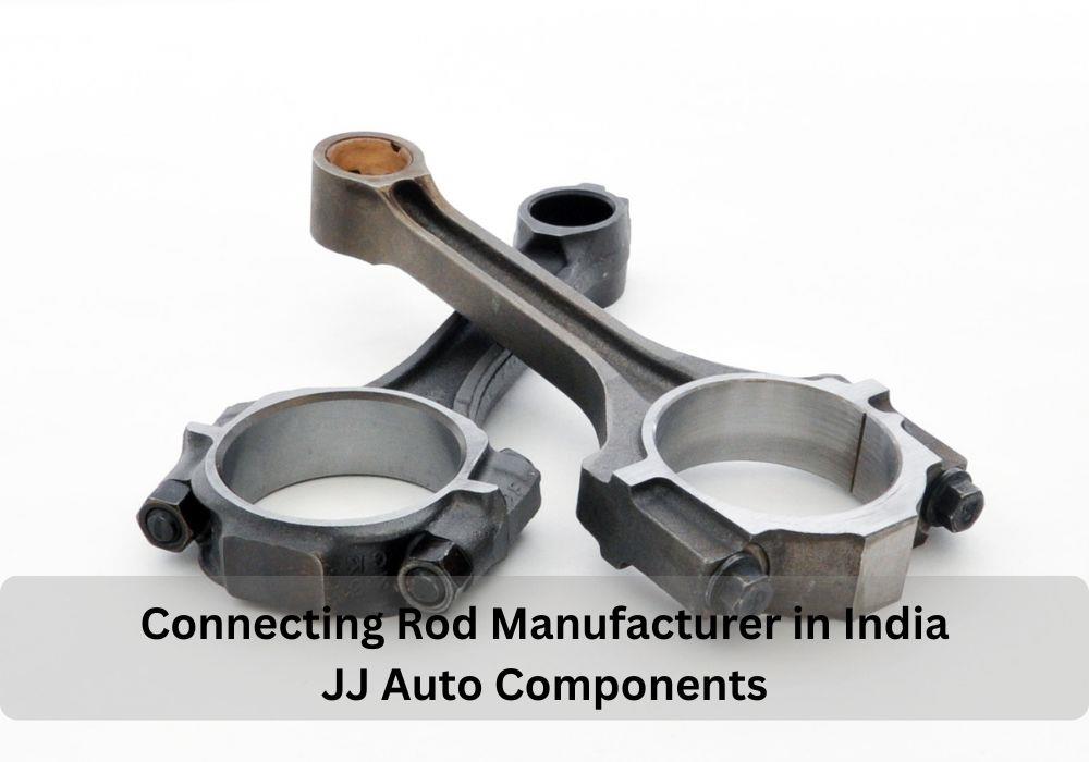 Reliable Connecting Rod Manufacturer in India JJ Auto Components